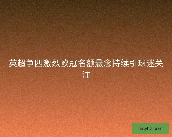英超争四激烈欧冠名额悬念持续引球迷关注