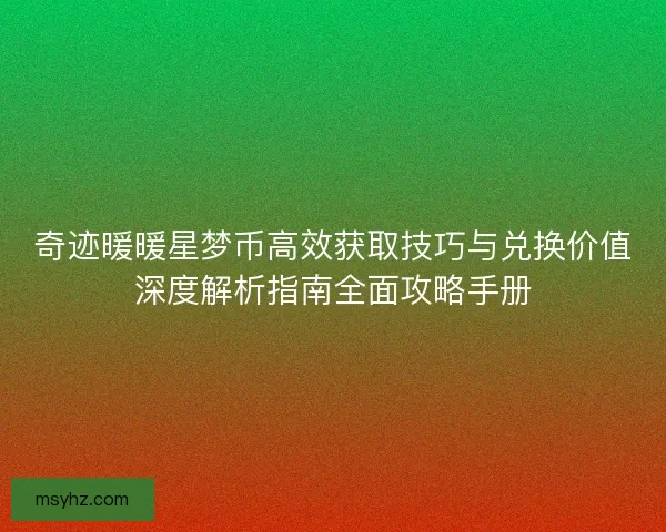 奇迹暖暖星梦币高效获取技巧与兑换价值深度解析指南全面攻略手册